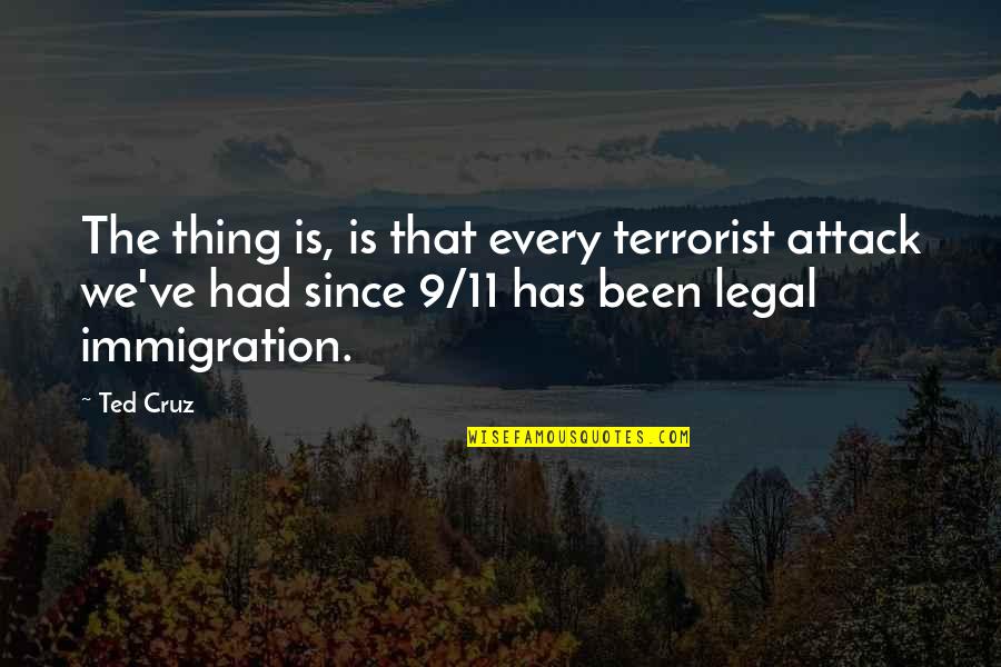 Legal Immigration Quotes By Ted Cruz: The thing is, is that every terrorist attack