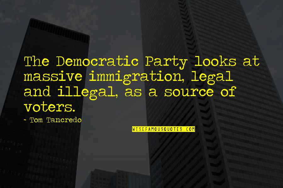 Legal Immigration Quotes By Tom Tancredo: The Democratic Party looks at massive immigration, legal