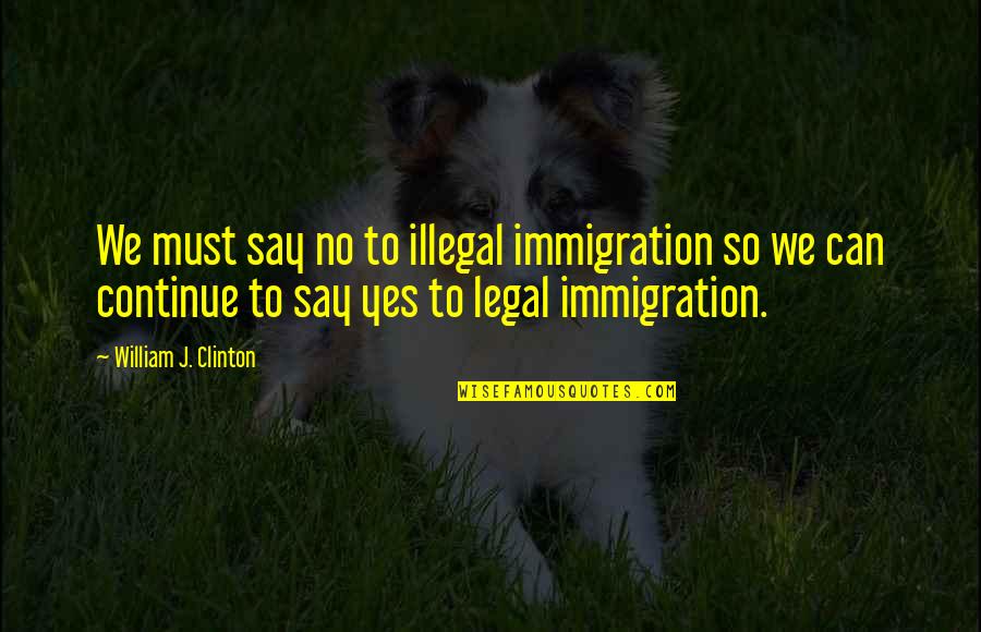 Legal Immigration Quotes By William J. Clinton: We must say no to illegal immigration so