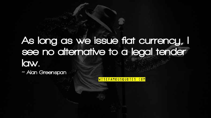 Legal Law Quotes By Alan Greenspan: As long as we issue fiat currency, I