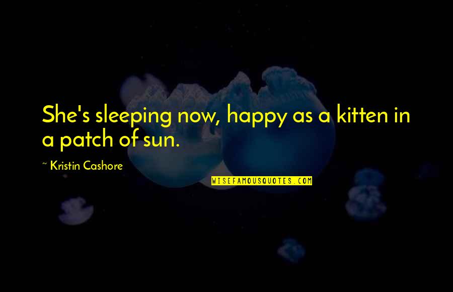 Legal Matters Quotes By Kristin Cashore: She's sleeping now, happy as a kitten in