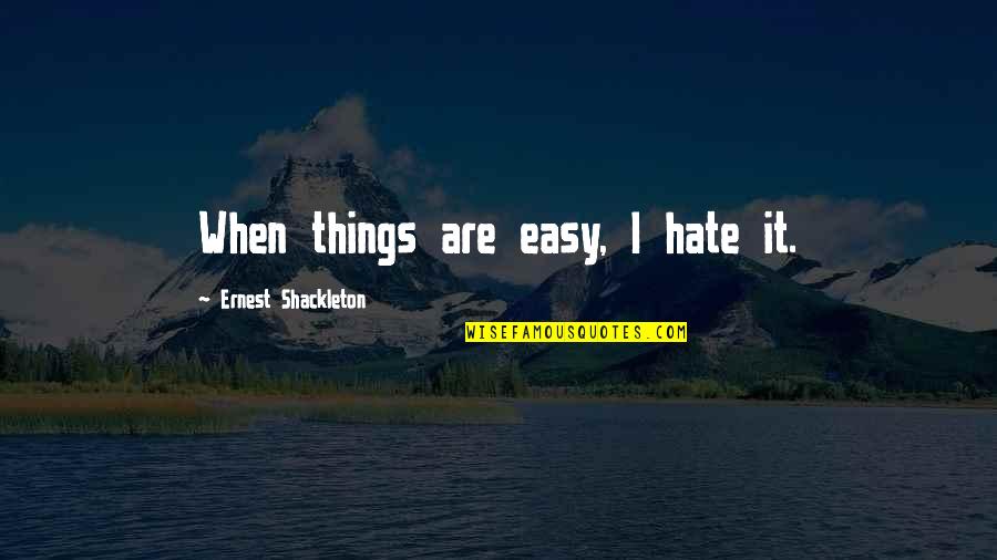 Legal Phrases Quotes By Ernest Shackleton: When things are easy, I hate it.