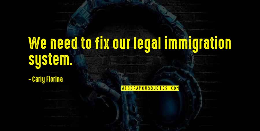 Legal Quotes By Carly Fiorina: We need to fix our legal immigration system.