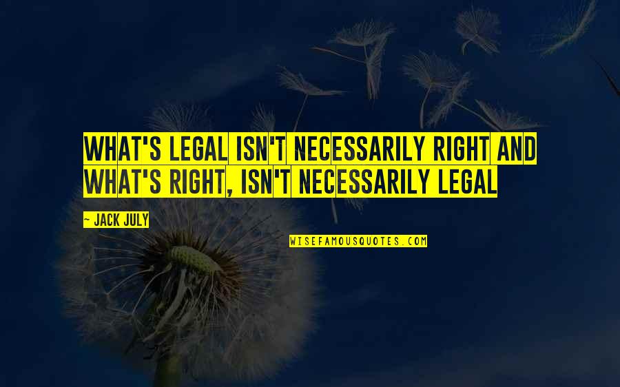 Legal Quotes By Jack July: What's legal isn't necessarily right and what's right,