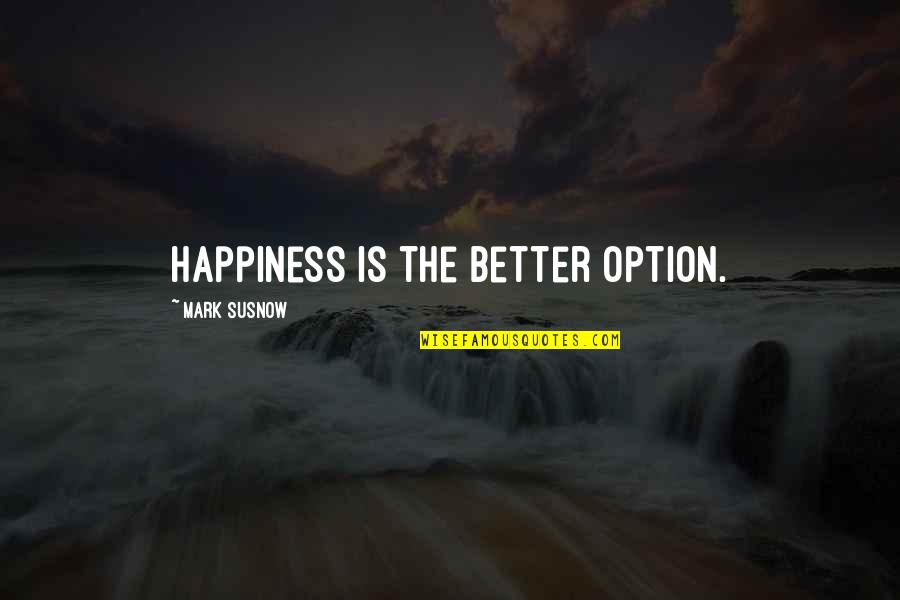 Legalidad Sinonimos Quotes By Mark Susnow: Happiness is the better option. Legalidad Sinonimos Quotes By Mark Susnow: Happiness is the better option.