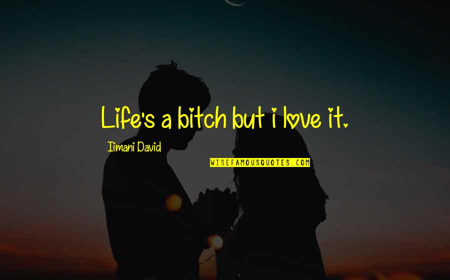 Legalistic Churches Quotes By Iimani David: Life's a bitch but i love it.