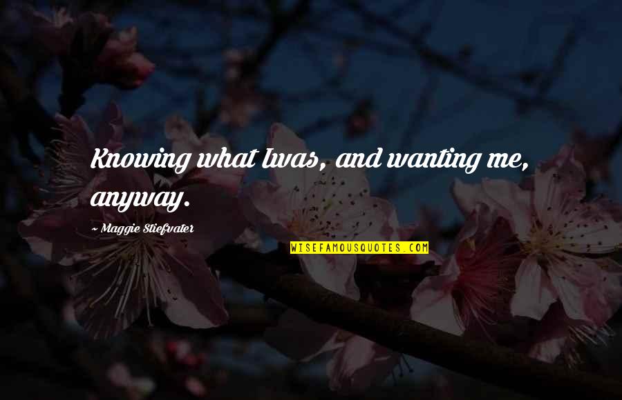 Legalists China Quotes By Maggie Stiefvater: Knowing what Iwas, and wanting me, anyway.