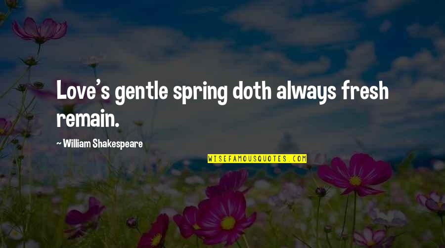 Legalities Syn Quotes By William Shakespeare: Love's gentle spring doth always fresh remain.