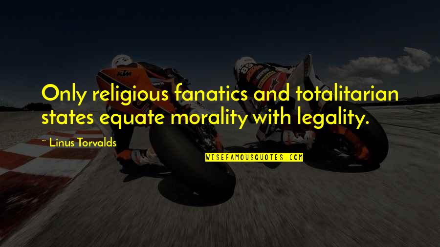 Legality Morality Quotes By Linus Torvalds: Only religious fanatics and totalitarian states equate morality