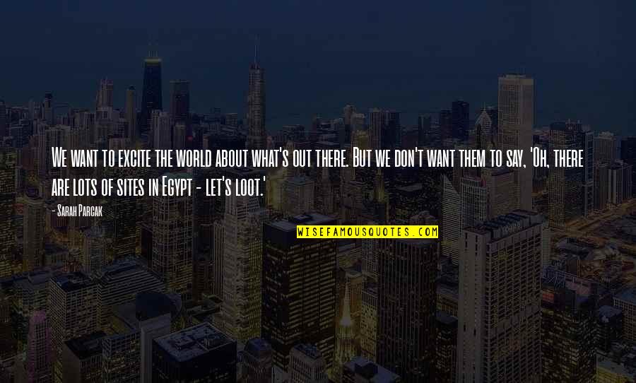 Legalize Quotes By Sarah Parcak: We want to excite the world about what's