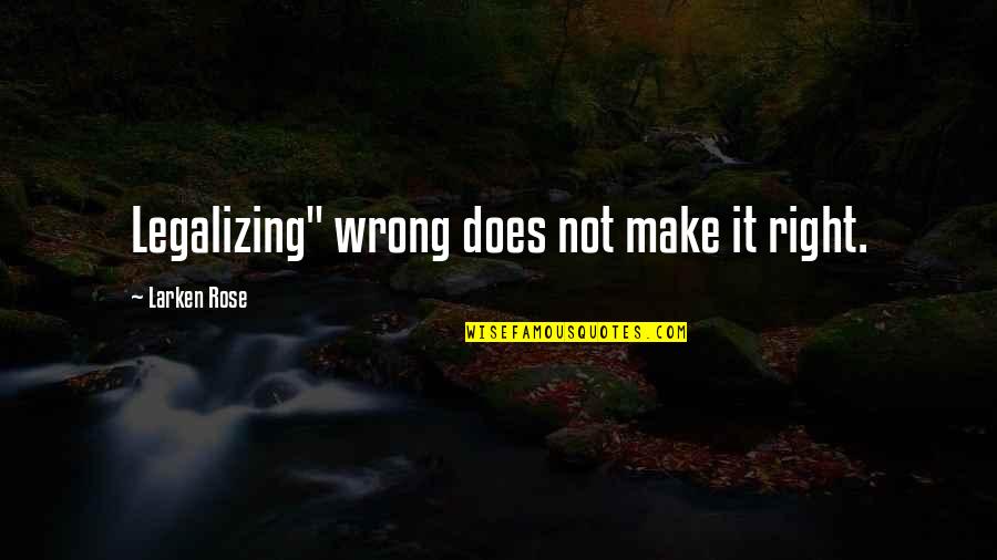 Legalizing Quotes By Larken Rose: Legalizing" wrong does not make it right.