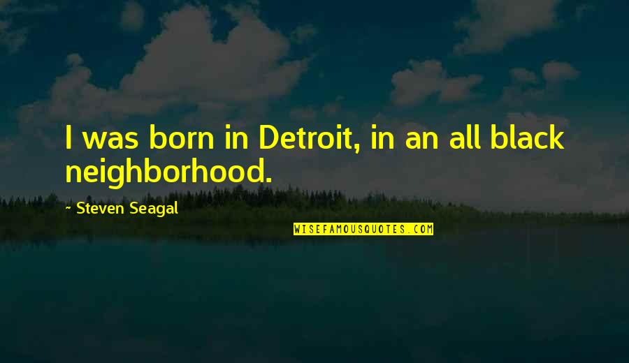 Legalizing Quotes By Steven Seagal: I was born in Detroit, in an all