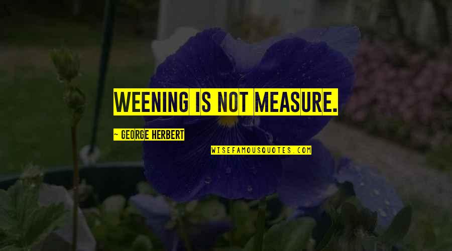 Legally Binding Agreement Quotes By George Herbert: Weening is not measure.