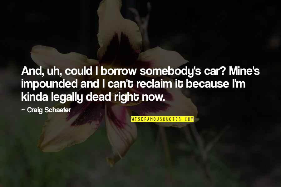 Legally Quotes By Craig Schaefer: And, uh, could I borrow somebody's car? Mine's