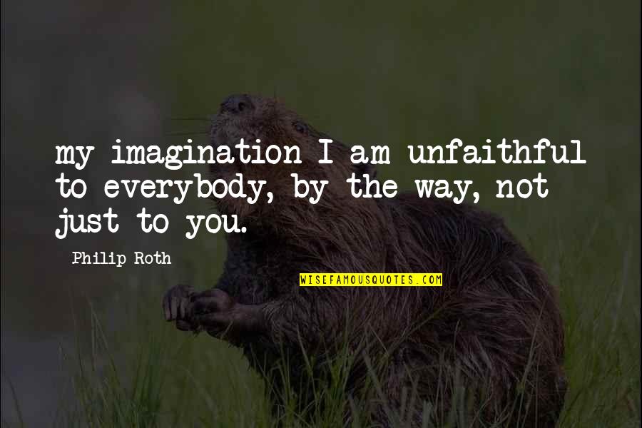 Legame Dativo Quotes By Philip Roth: my imagination I am unfaithful to everybody, by