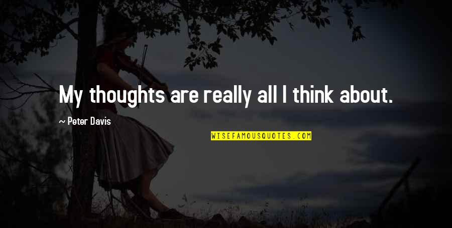 Legana Quotes By Peter Davis: My thoughts are really all I think about. Legana Quotes By Peter Davis: My thoughts are really all I think about.