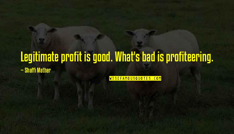 Legarreta Law Quotes By Shaffi Mather: Legitimate profit is good. What's bad is profiteering.