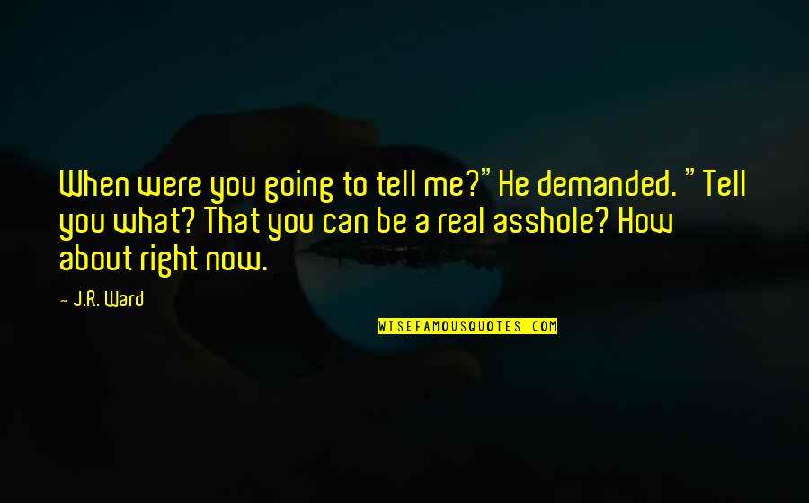 Legaspi Village Quotes By J.R. Ward: When were you going to tell me?"He demanded.