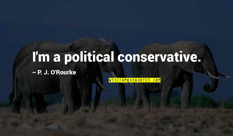 Legata Romagnola Quotes By P. J. O'Rourke: I'm a political conservative.
