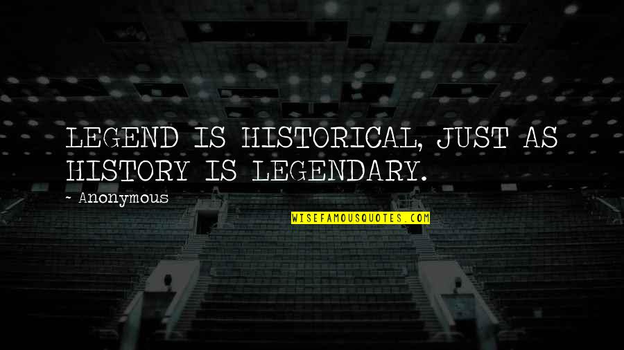 Legate Lanius Quotes By Anonymous: LEGEND IS HISTORICAL, JUST AS HISTORY IS LEGENDARY.