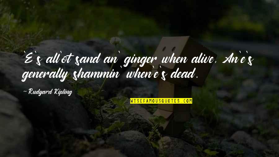 Legemea Quotes By Rudyard Kipling: 'E's all'ot sand an' ginger when alive, An'e's
