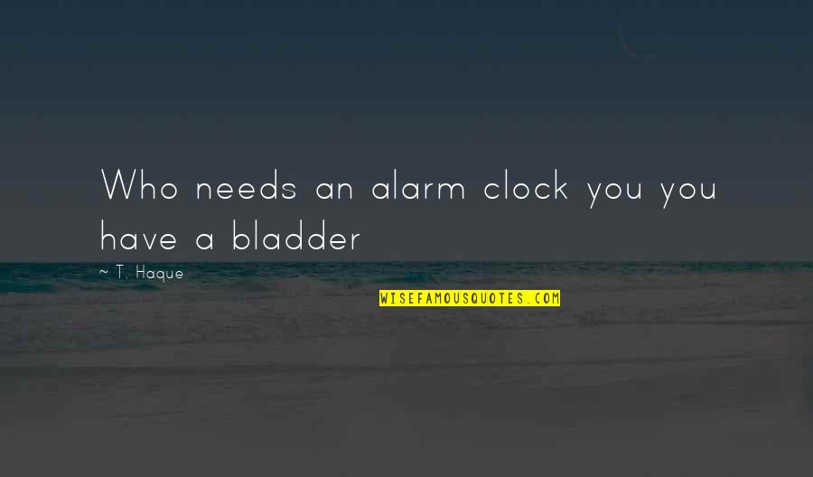 Legemency Quotes By T. Haque: Who needs an alarm clock you you have