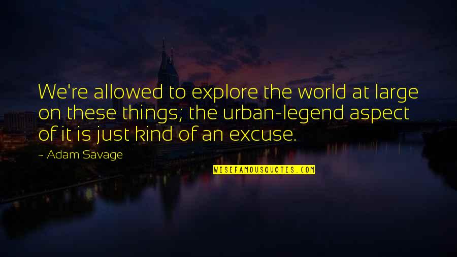 Legend Kind Quotes By Adam Savage: We're allowed to explore the world at large