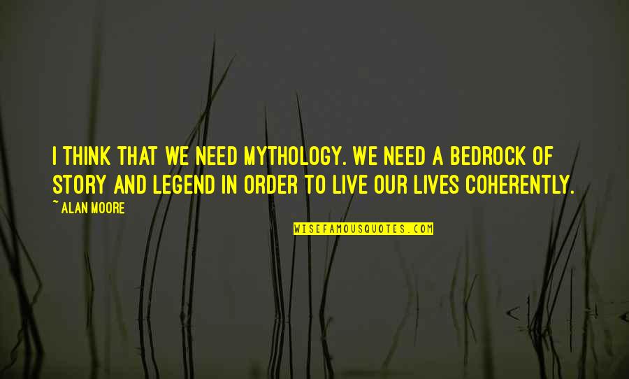 Legend Lives On Quotes By Alan Moore: I think that we need mythology. We need