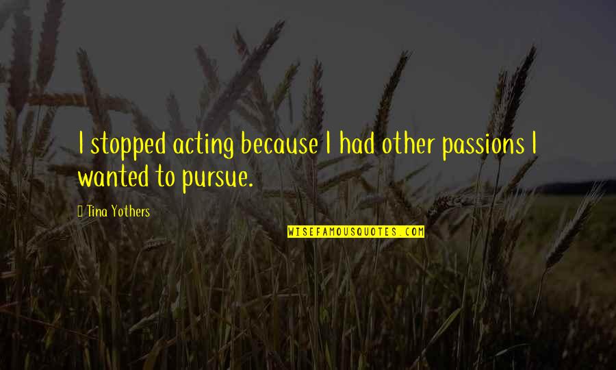 Legend Medea Quotes By Tina Yothers: I stopped acting because I had other passions