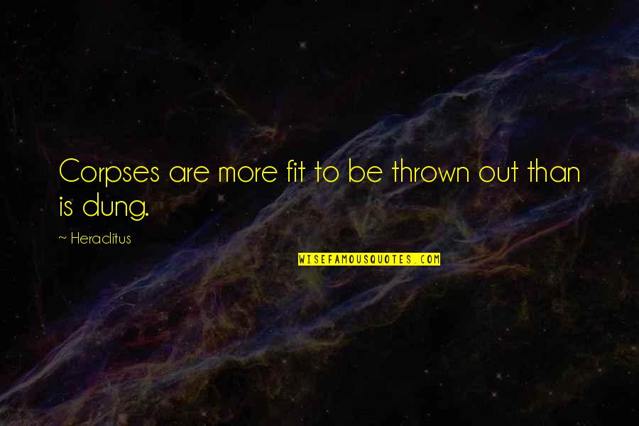 Legend Of Sleepy Hollow Quotes By Heraclitus: Corpses are more fit to be thrown out Legend Of Sleepy Hollow Quotes By Heraclitus: Corpses are more fit to be thrown out