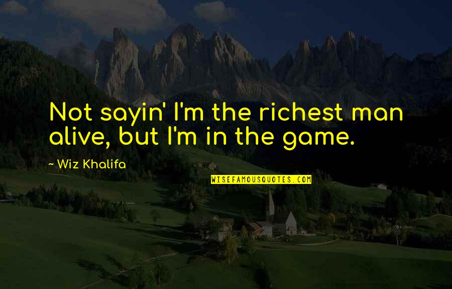 Legend Of The Seeker Quotes By Wiz Khalifa: Not sayin' I'm the richest man alive, but