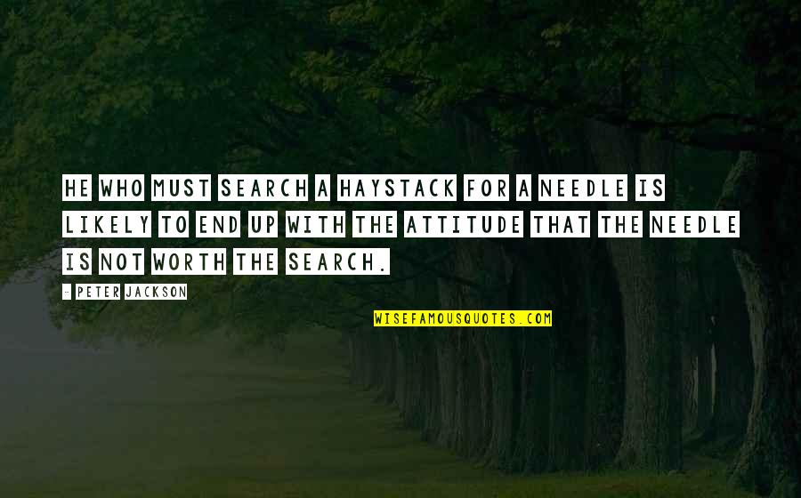 Legend Of Witchtrot Road Quotes By Peter Jackson: He who must search a haystack for a Legend Of Witchtrot Road Quotes By Peter Jackson: He who must search a haystack for a