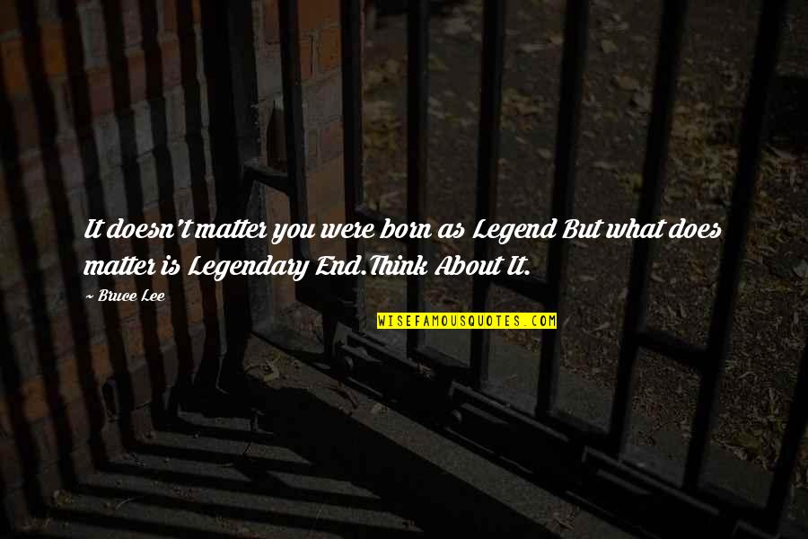 Legend Quotes And Quotes By Bruce Lee: It doesn't matter you were born as Legend