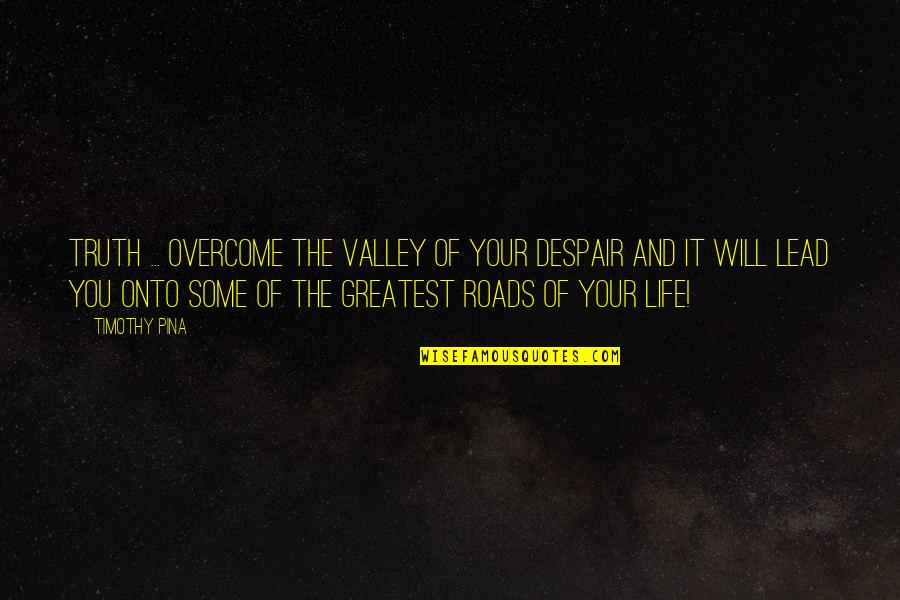 Legend Quotes And Quotes By Timothy Pina: Truth ... Overcome the valley of your despair