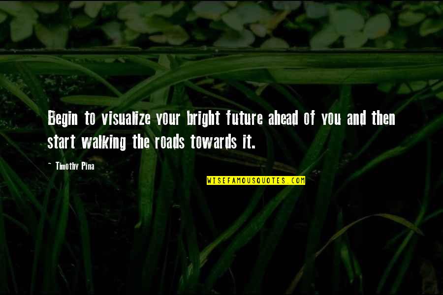 Legend Quotes And Quotes By Timothy Pina: Begin to visualize your bright future ahead of