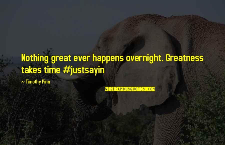 Legend Quotes And Quotes By Timothy Pina: Nothing great ever happens overnight. Greatness takes time