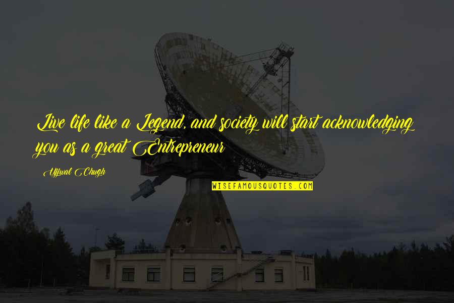 Legend Quotes And Quotes By Ujjwal Chugh: Live life like a Legend, and society will Legend Quotes And Quotes By Ujjwal Chugh: Live life like a Legend, and society will