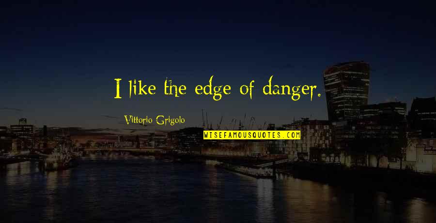 Legendary Leadership Quotes By Vittorio Grigolo: I like the edge of danger.