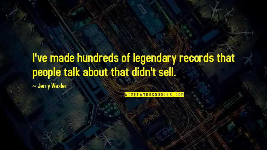 Legendary People Quotes By Jerry Wexler: I've made hundreds of legendary records that people