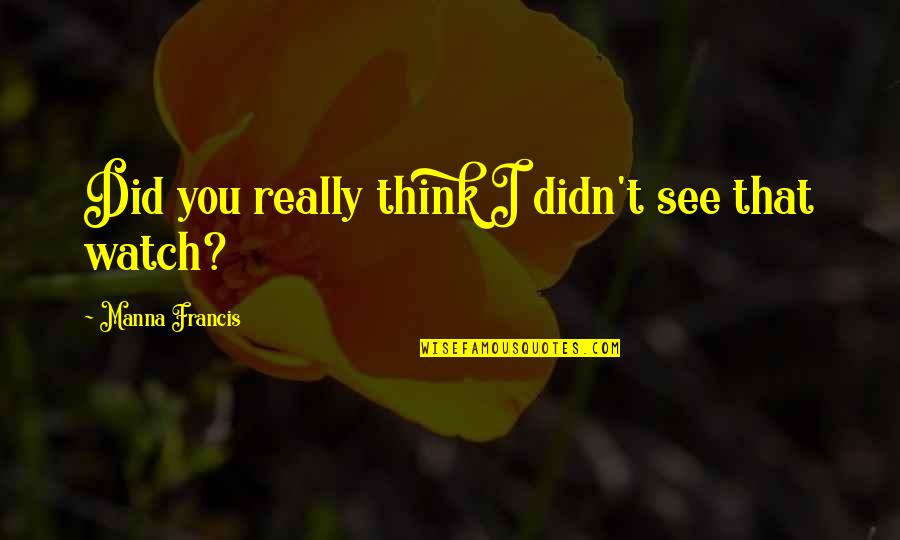 Legende Grupa Quotes By Manna Francis: Did you really think I didn't see that Legende Grupa Quotes By Manna Francis: Did you really think I didn't see that