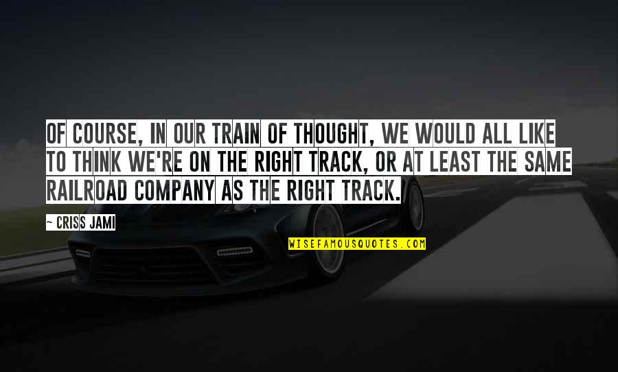 Legendide Quotes By Criss Jami: Of course, in our train of thought, we Legendide Quotes By Criss Jami: Of course, in our train of thought, we