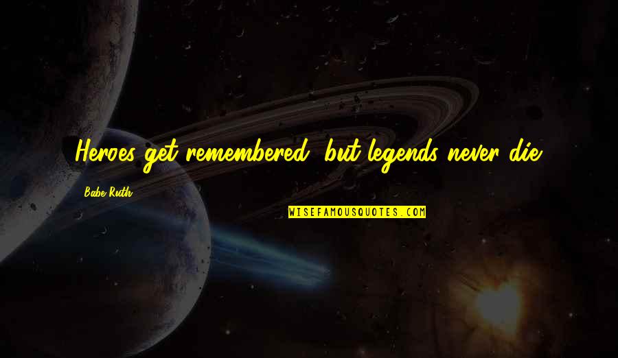 Legends And Heroes Quotes By Babe Ruth: Heroes get remembered, but legends never die. Legends And Heroes Quotes By Babe Ruth: Heroes get remembered, but legends never die.