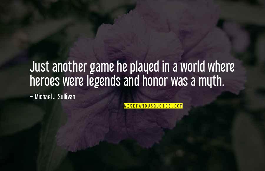 Legends And Heroes Quotes By Michael J. Sullivan: Just another game he played in a world Legends And Heroes Quotes By Michael J. Sullivan: Just another game he played in a world