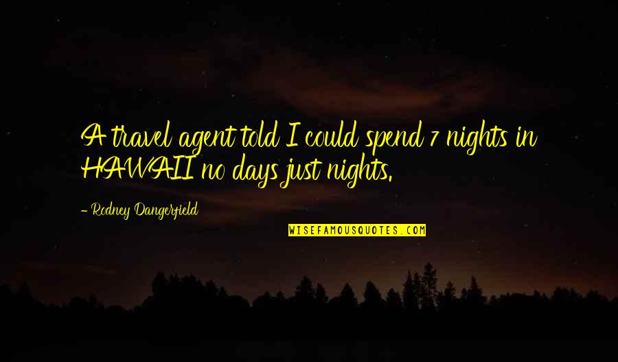 Legends And Heroes Quotes By Rodney Dangerfield: A travel agent told I could spend 7 Legends And Heroes Quotes By Rodney Dangerfield: A travel agent told I could spend 7