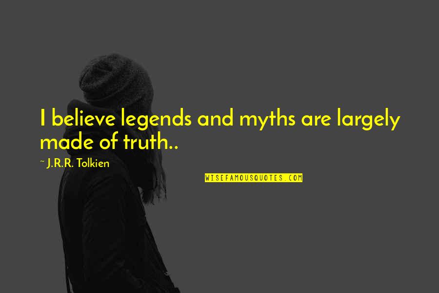 Legends Are Made Quotes By J.R.R. Tolkien: I believe legends and myths are largely made