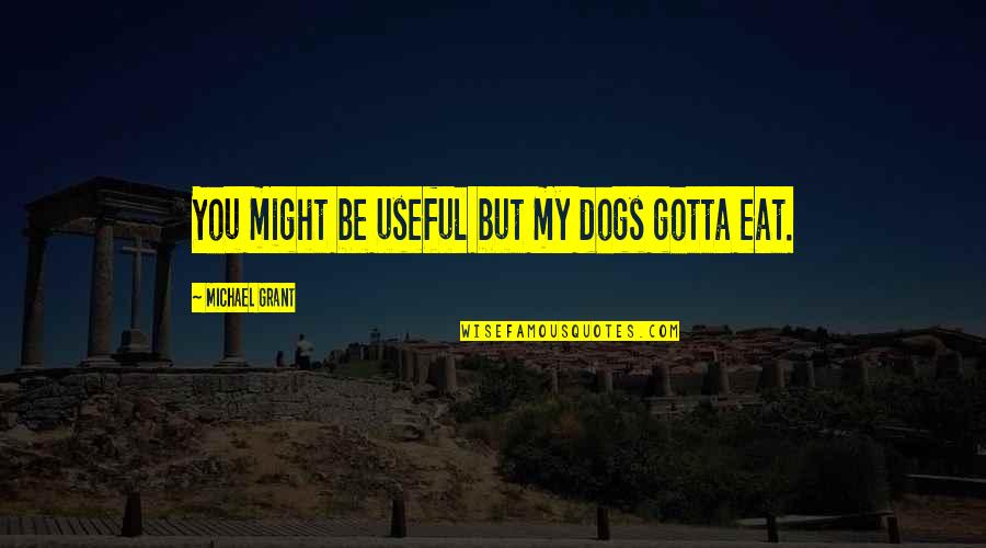 Legends Of Awesomeness Quotes By Michael Grant: You might be useful but my dogs gotta