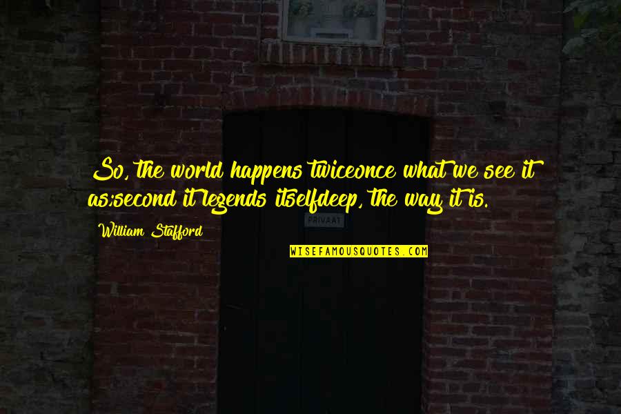Legends Quotes And Quotes By William Stafford: So, the world happens twiceonce what we see