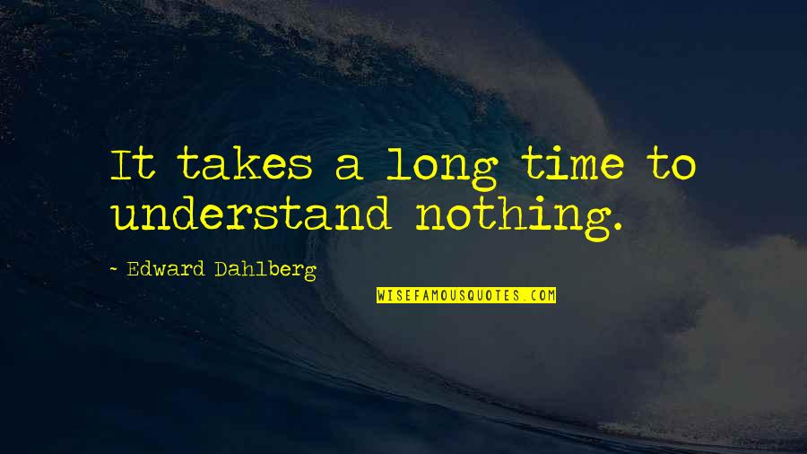 Leger Quotes By Edward Dahlberg: It takes a long time to understand nothing.