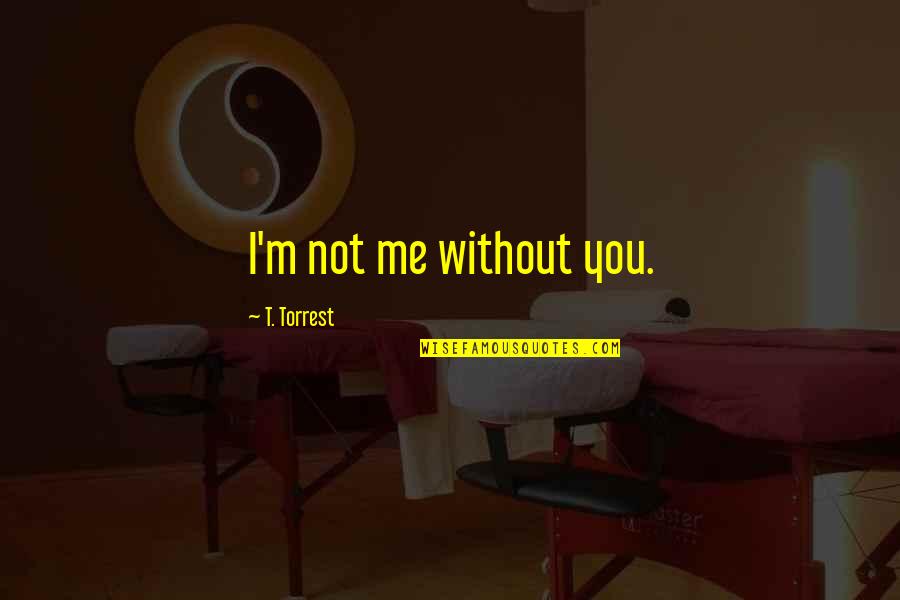 Legerdemain Quotes By T. Torrest: I'm not me without you. Legerdemain Quotes By T. Torrest: I'm not me without you.