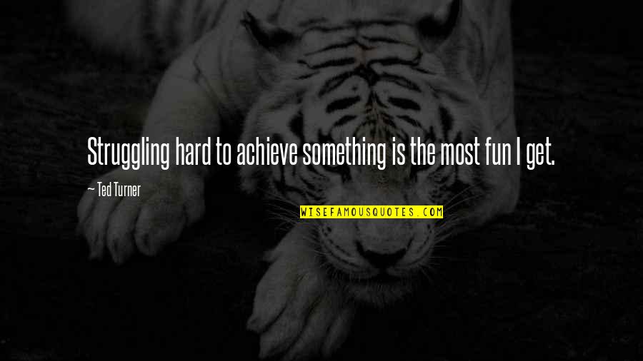Legere Reeds Quotes By Ted Turner: Struggling hard to achieve something is the most